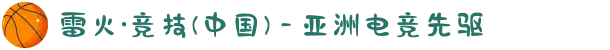 雷火·竞技(中国) - 亚洲电竞先驱